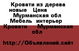 Кровати из дерева новые › Цена ­ 7 500 - Мурманская обл. Мебель, интерьер » Кровати   . Мурманская обл.
